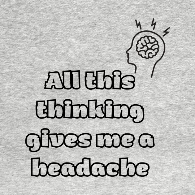 All this thinking gives me a headache by Tee Shop